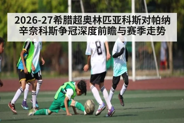 2026-27希腊超奥林匹亚科斯对帕纳辛奈科斯争冠深度前瞻与赛季走势