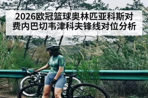 2026欧冠篮球奥林匹亚科斯对费内巴切韦津科夫锋线对位分析